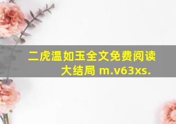 二虎温如玉全文免费阅读大结局 m.v63xs.